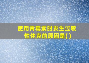 使用青霉素时发生过敏性休克的原因是( )